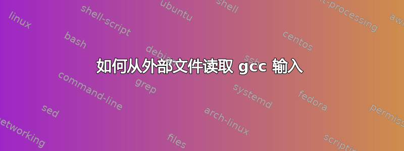 如何从外部文件读取 gcc 输入