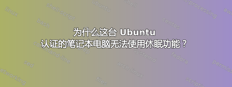 为什么这台 Ubuntu 认证的笔记本电脑无法使用休眠功能？