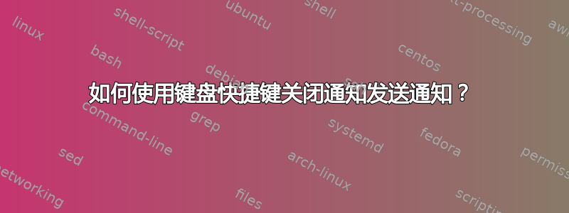 如何使用键盘快捷键关闭通知发送通知？