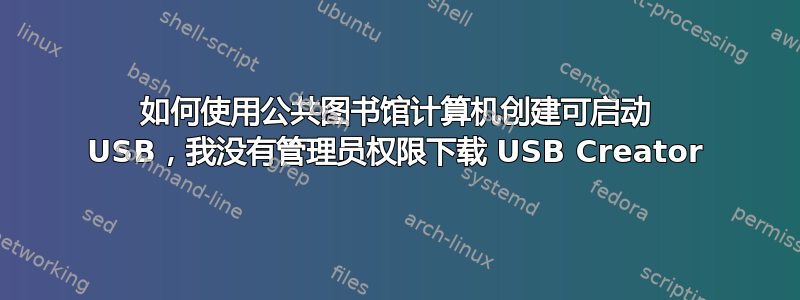 如何使用公共图书馆计算机创建可启动 USB，我没有管理员权限下载 USB Creator