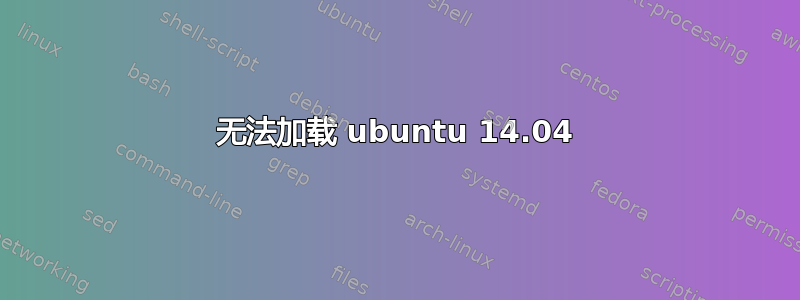 无法加载 ubuntu 14.04