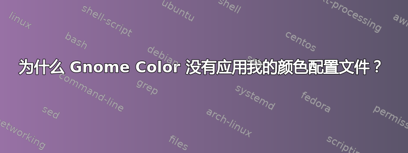 为什么 Gnome Color 没有应用我的颜色配置文件？