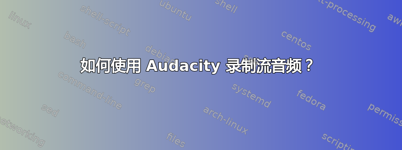 如何使用 Audacity 录制流音频？