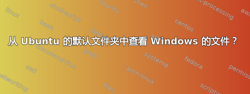 从 Ubuntu 的默认文件夹中查看 Windows 的文件？