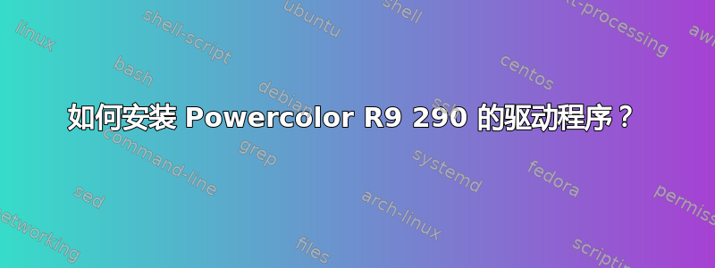 如何安装 Powercolor R9 290 的驱动程序？