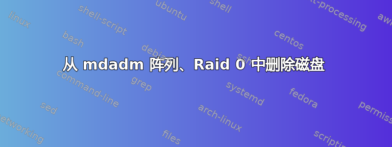 从 mdadm 阵列、Raid 0 中删除磁盘