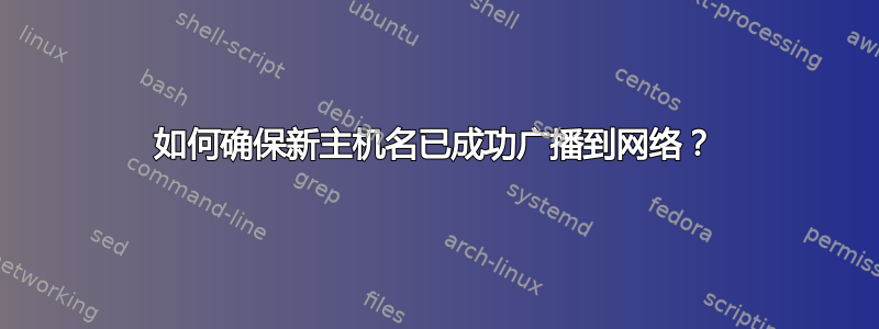 如何确保新主机名已成功广播到网络？