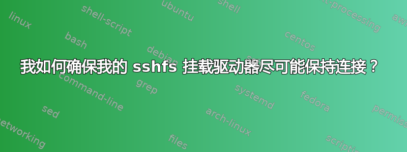 我如何确保我的 sshfs 挂载驱动器尽可能保持连接？