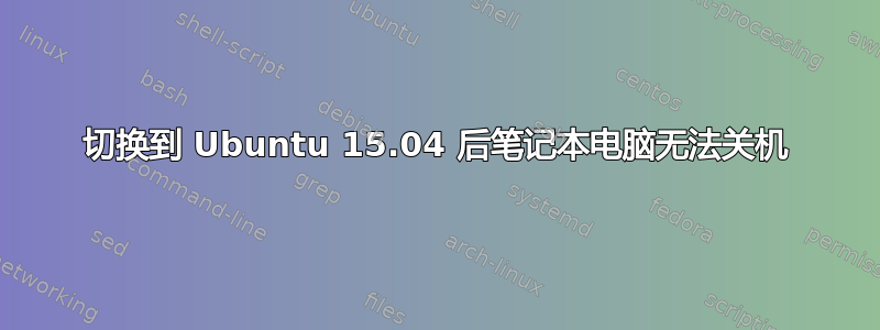 切换到 Ubuntu 15.04 后笔记本电脑无法关机