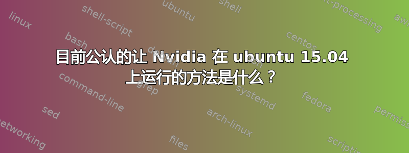 目前公认的让 Nvidia 在 ubuntu 15.04 上运行的方法是什么？