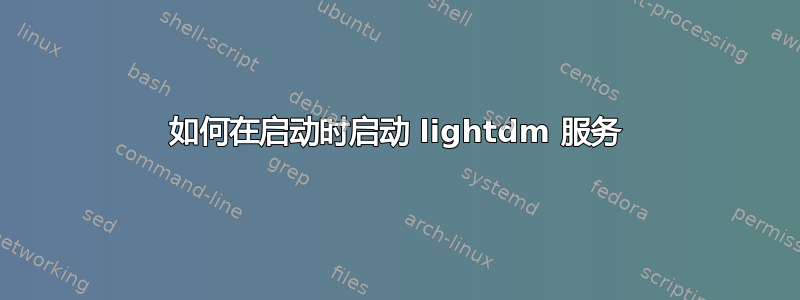 如何在启动时启动 lig​​htdm 服务