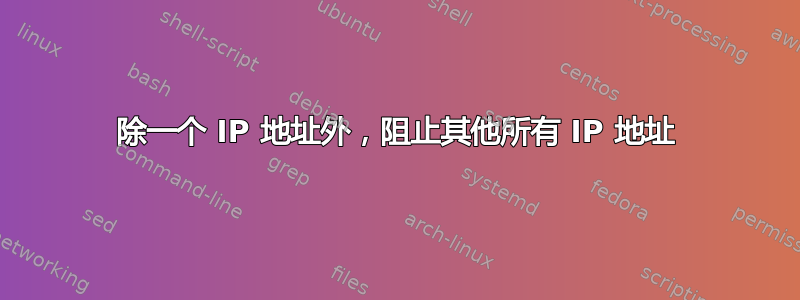 除一个 IP 地址外，阻止其他所有 IP 地址