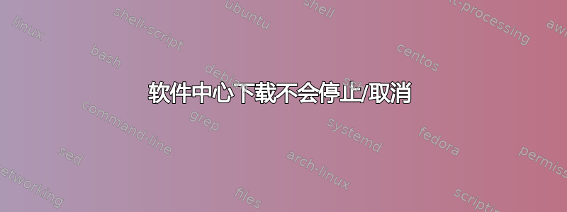 软件中心下载不会停止/取消