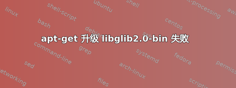 apt-get 升级 libglib2.0-bin 失败 