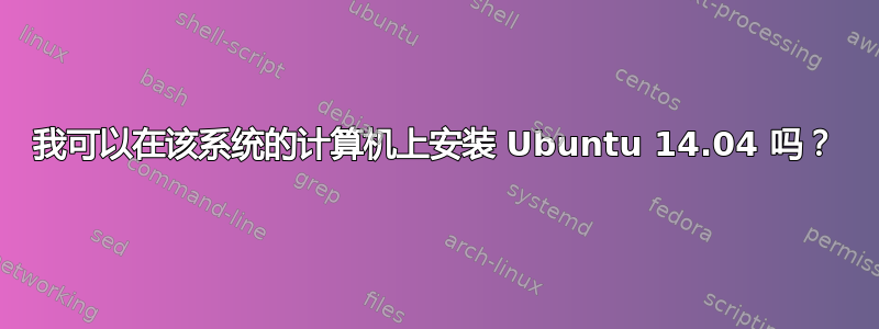 我可以在该系统的计算机上安装 Ubuntu 14.04 吗？