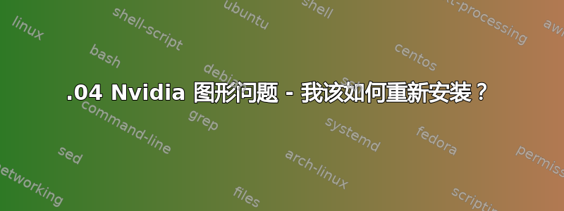 14.04 Nvidia 图形问题 - 我该如何重新安装？