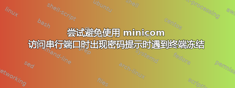 尝试避免使用 minicom 访问串行端口时出现密码提示时遇到终端冻结