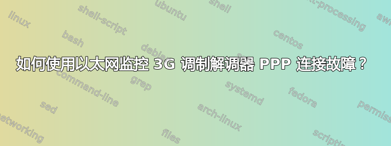 如何使用以太网监控 3G 调制解调器 PPP 连接故障？