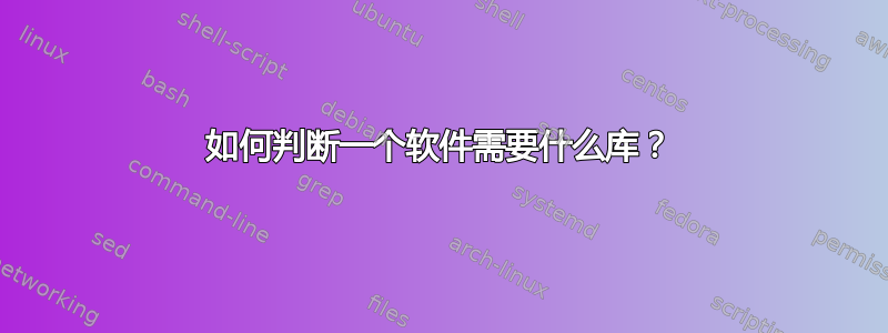 如何判断一个软件需要什么库？