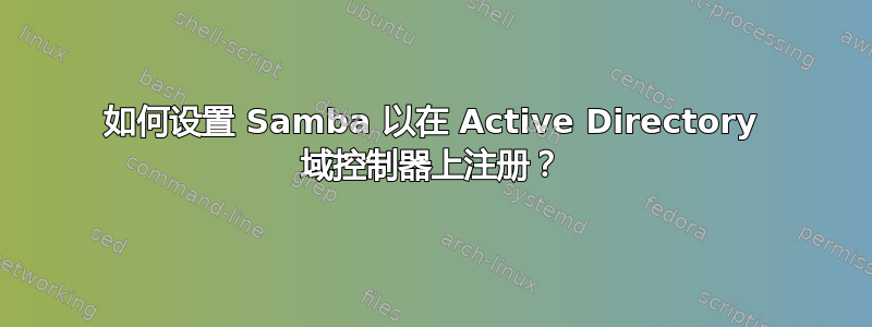 如何设置 Samba 以在 Active Directory 域控制器上注册？