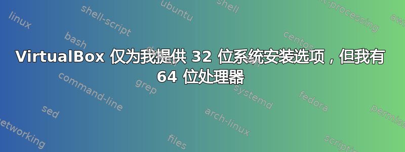 VirtualBox 仅为我提供 32 位系统安装选项，但我有 64 位处理器