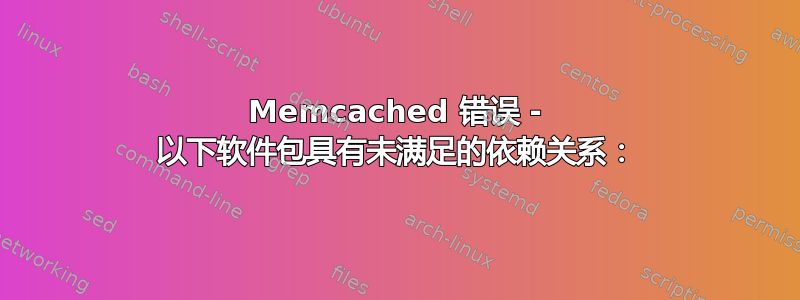 Memcached 错误 - 以下软件包具有未满足的依赖关系：