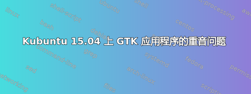 Kubuntu 15.04 上 GTK 应用程序的重音问题