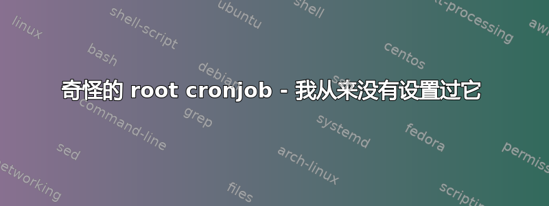 奇怪的 root cronjob - 我从来没有设置过它