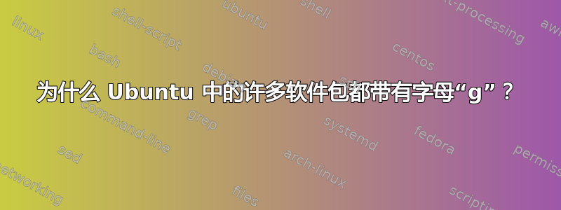 为什么 Ubuntu 中的许多软件包都带有字母“g”？