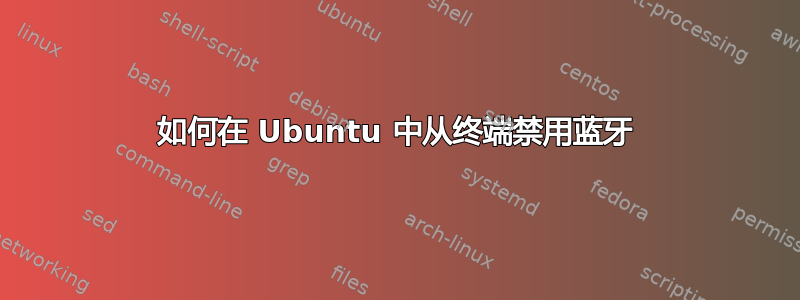 如何在 Ubuntu 中从终端禁用蓝牙