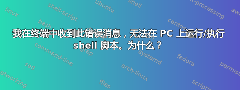 我在终端中收到此错误消息，无法在 PC 上运行/执行 shell 脚本。为什么？