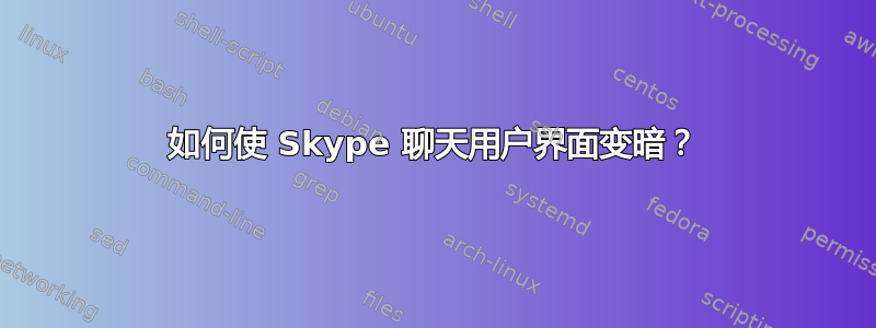 如何使 Skype 聊天用户界面变暗？