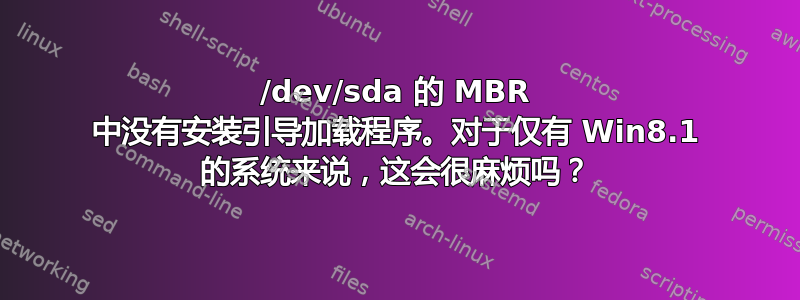 /dev/sda 的 MBR 中没有安装引导加载程序。对于仅有 Win8.1 的系统来说，这会很麻烦吗？