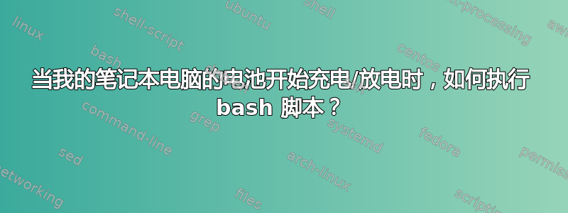 当我的笔记本电脑的电池开始充电/放电时，如何执行 bash 脚本？