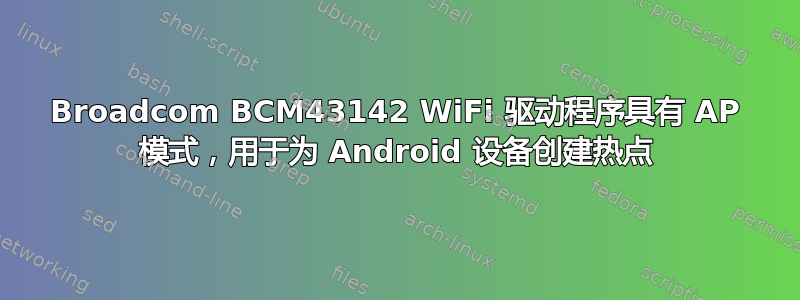 Broadcom BCM43142 WiFi 驱动程序具有 AP 模式，用于为 Android 设备创建热点