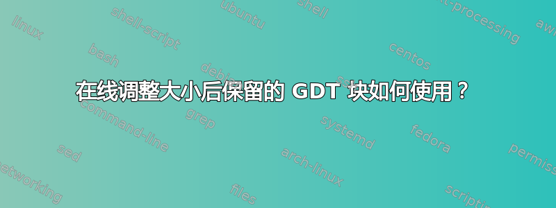 在线调整大小后保留的 GDT 块如何使用？