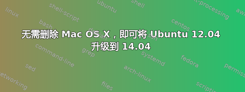 无需删除 Mac OS X，即可将 Ubuntu 12.04 升级到 14.04