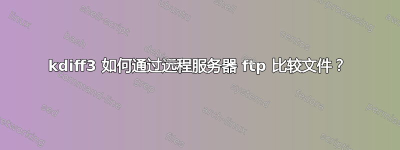 kdiff3 如何通过远程服务器 ftp 比较文件？