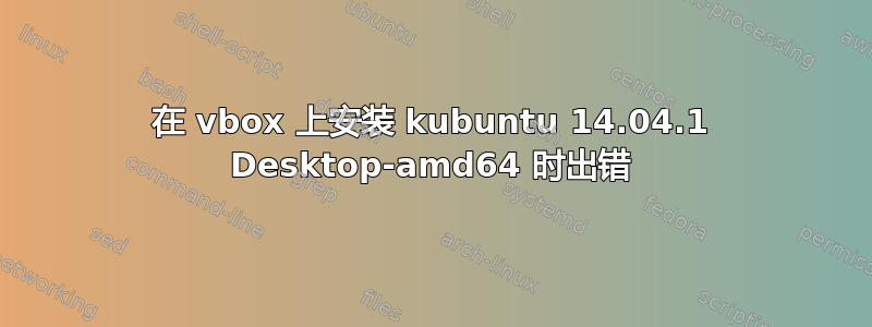 在 vbox 上安装 kubuntu 14.04.1 Desktop-amd64 时出错