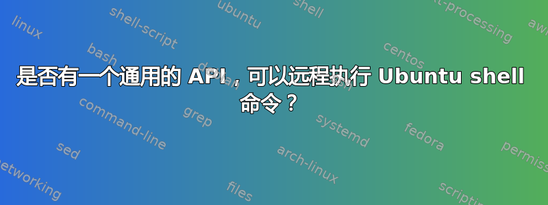 是否有一个通用的 API，可以远程执行 Ubuntu shell 命令？