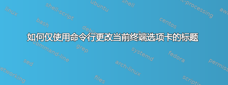 如何仅使用命令行更改当前终端选项卡的标题