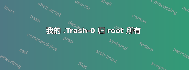 我的 .Trash-0 归 root 所有