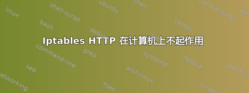 Iptables HTTP 在计算机上不起作用