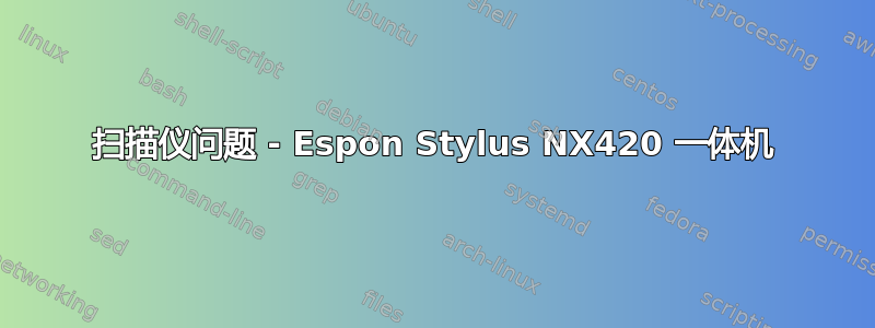 扫描仪问题 - Espon Stylus NX420 一体机