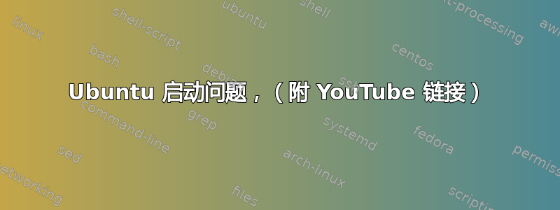 Ubuntu 启动问题，（附 YouTube 链接）