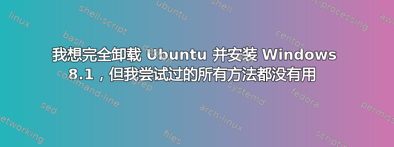 我想完全卸载 Ubuntu 并安装 Windows 8.1，但我尝试过的所有方法都没有用 