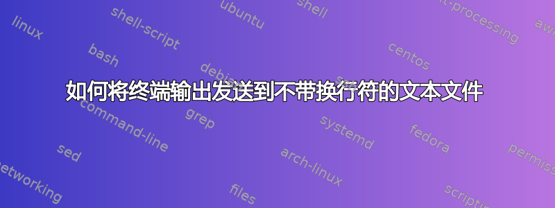 如何将终端输出发送到不带换行符的文本文件