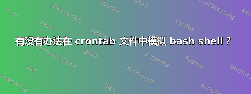 有没有办法在 crontab 文件中模拟 bash shell？