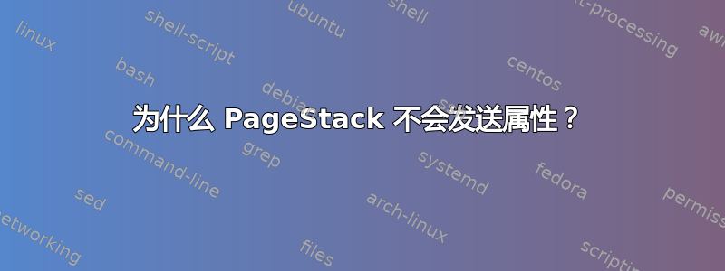 为什么 PageStack 不会发送属性？