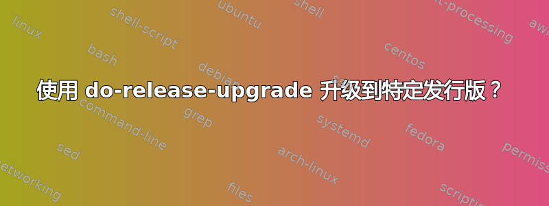 使用 do-release-upgrade 升级到特定发行版？